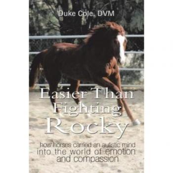 Easier Than Fighting Rocky : How Horses Carried an Autistic Mind into the World of Emotion and Compassion