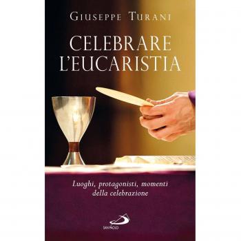 Celebrare l'eucaristia. Luoghi, protagonisti, momenti della celebrazione