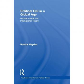Political Evil in a Global Age: Hannah Arendt and International Theory (Routledge Innovations in Political Theory, Band 32)