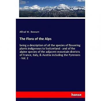 The Flora of the Alps: being a description of all the species of flowering plants indigenous to Switzerland