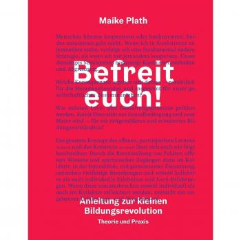 Maike Plath Befreit Euch!: Anleitung Zur Kleinen Bildungsrevolution. Theorie Und Praxis.