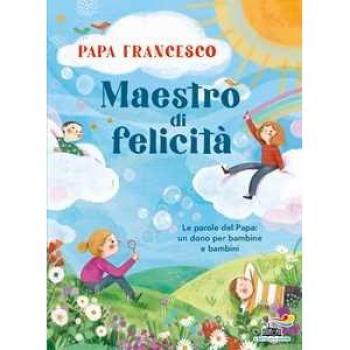 Maestro di felicità. Le parole del papa: un dono per bambine e bambini