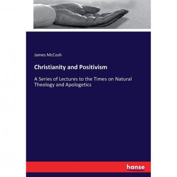 Christianity and Positivism: A Series of Lectures to the Times on Natural Theology and Apologetics
