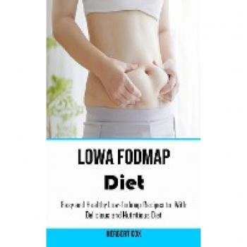 Low Fodmap Diet: Easy and Healthy Low-fodmap Recipes to With Delicious and Nutritious Diet