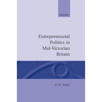 Entrepreneurial Politics in MidVictorian Britain by G. R. Searle
