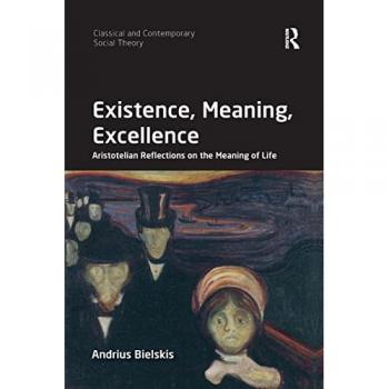 Existence, Meaning, Excellence: Aristotelian Reflections on the Meaning of Life (Classical and Contemporary Social Theory)