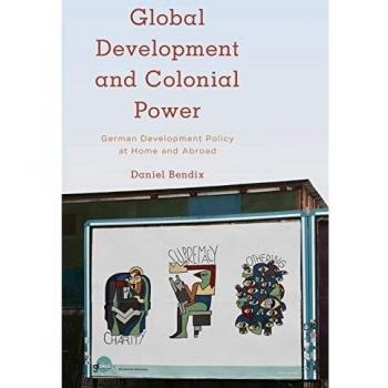 Global Development and Colonial Power: German Development Policy at Home and Abroad
