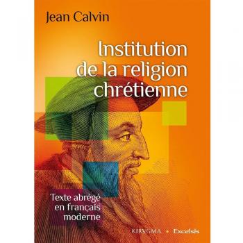 Institution de la Religion Chretienne. Texte Abrege en Français Moderne
