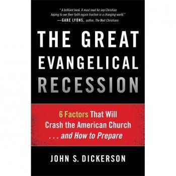 The Great Evangelical Recession 6 Factors That Will Crash the American Church...and How to Prepare by John S. Dickerson