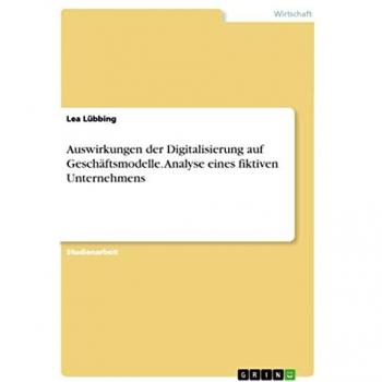 Lübbing, Lea: Auswirkungen der Digitalisierung auf Geschäftsmodelle. Analyse eines fiktiven Unternehmens