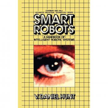 Smart Robots: A Handbook of Intelligent Robotic Systems (Chapman and Hall Advanced Industrial Technology Series)