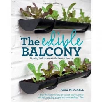 The Edible Balcony: Growing Fresh Produce in the Heart of the City, Alex Mitchel