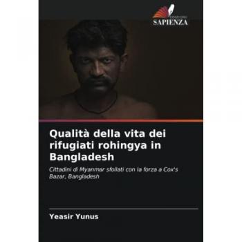 Qualità della vita dei rifugiati rohingya in Bangladesh: Cittadini di Myanmar sfollati con la forza a Cox's Bazar, Bangladesh
