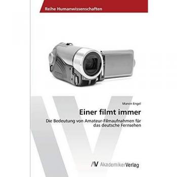 Einer filmt immer: Die Bedeutung von Amateur-Filmaufnahmen für das deutsche Fernsehen