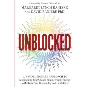 Unblocked: A Revolutionary Approach to Tapping into Your Chakra Empowerment Energy to Reclaim Your Passion, Joy and Confidence