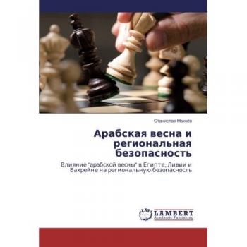 Arabskaya vesna i regional'naya bezopasnost': Vliyanie arabskoy vesny v Egipte, Livii i Bakhreyne na regional'nuyu bezopasnost': Vliqnie arabskoj ... Liwii i Bahrejne na regional'nuü bezopasnost'