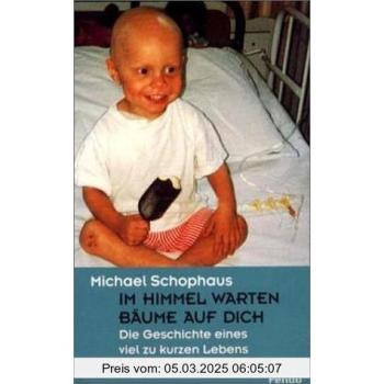 Im Himmel warten Bäume auf Dich: Die Geschichte eines viel zu kurzen Lebens