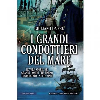 I grandi condottieri del mare. Le vere storie dei grandi uomini che ha