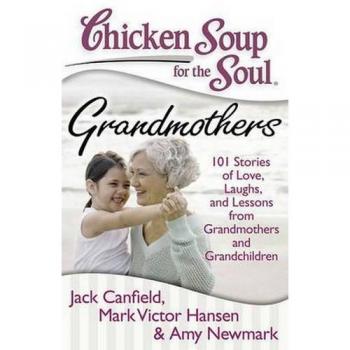 Chicken Soup for the Soul: Grandmothers: 101 Stories of Love, Laughs, and Lessons from Grandmothers and Grandchildren