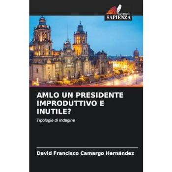 Camargo Hernández, David Francisco: AMLO UN PRESIDENTE IMPRODUTTIVO E INUTILE?