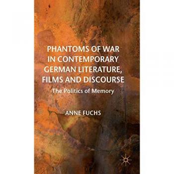 Phantoms of War in Contemporary German Literature, Films and Discourse: The Politics of Memory