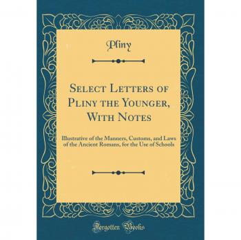 Select Letters of Pliny the Younger, With Notes: Illustrative of the Manners, Customs, and Laws of the Ancient Romans, for the Use of Schools