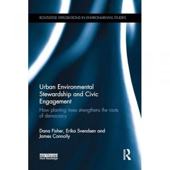 Urban Environmental Stewardship and Civic Engagement: How planting trees strengthens the roots of democracy (Routledge Explorations in Enviornmental Studies)