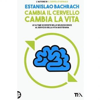 Cambia il cervello, cambia la vita. Le ultime scoperte delle neuroscienze al servizio della vita quotidiana