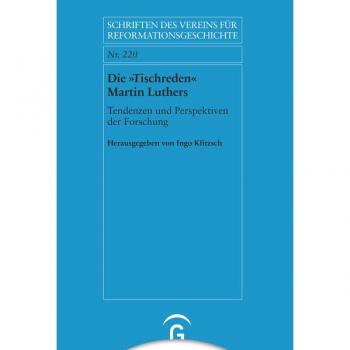 Die »Tischreden« Martin Luthers: Tendenzen und Perspektiven der Forschung (Schriften des Vereins für Reformationsgeschichte, Band 220)