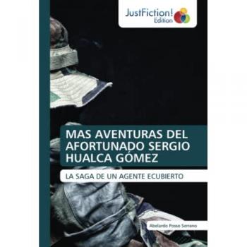 MAS AVENTURAS DEL AFORTUNADO SERGIO HUALCA GÓMEZ: LA SAGA DE UN AGENTE ECUBIERTO