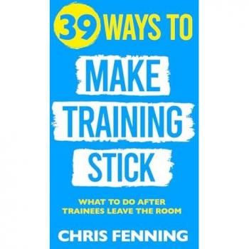 39 Ways to Make Training Stick: What to Do After Trainees Leave the Room