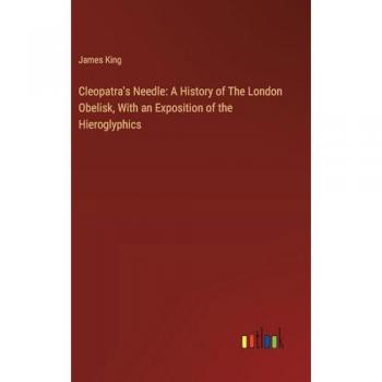 Cleopatra's Needle: A History of The London Obelisk, With an Exposition of the Hieroglyphics