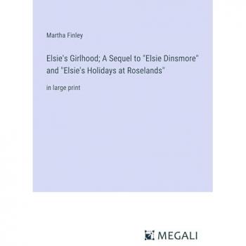 Elsie's Girlhood; A Sequel to Elsie Dinsmore and Elsie's Holidays at Roselands: in large print