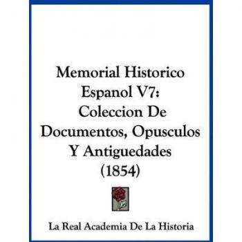 Memorial Historico Espanol V7: Coleccion De Documentos, Opusculos Y Antiguedades (1854)