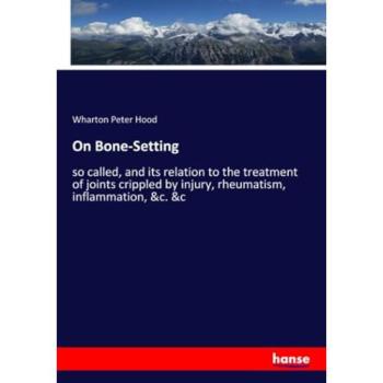 On Bone-Setting: so called, and its relation to the treatment of joints crippled by injury, rheumatism, inflammation, &c. &c