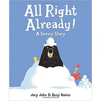 All Right Already A Snowy Story by Jory John & Illustrated by Benji Davies