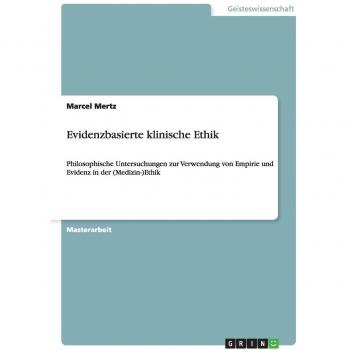 Evidenzbasierte klinische Ethik: Philosophische Untersuchungen zur Verwendung von Empirie und Evidenz in der (Medizin-)Ethik