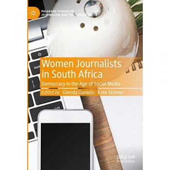 Women Journalists in South Africa: Democracy in the Age of Social Media (Palgrave Studies in Journalism and the Global South)