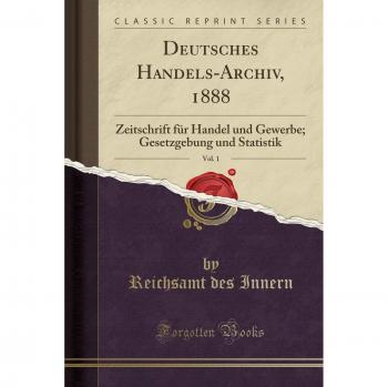 Deutsches Handels-Archiv, 1888, Vol. 1: Zeitschrift für Handel und Gewerbe; Gesetzgebung und Statistik