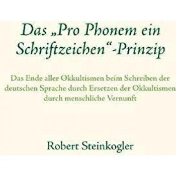 Das Pro Phonem ein Schriftzeichen-Prinzip: Das Ende aller Okkultismen beim Schreiben der deutschen Sprache durch Ersetzen der Okkultismen durch menschliche Vernunft