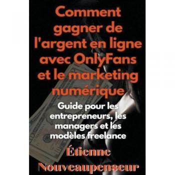 Comment gagner de l'argent en ligne avec OnlyFans et le marketing numérique Guide pour les entrepreneurs, les managers et les modèles freelance