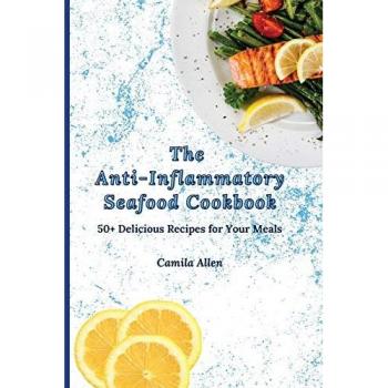 The Anti-Inflammatory Seafood Cookbook: 50+ Delicious Recipes for Your Meals