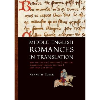 Middle English Romances in Translation: amis and Amiloun, Athelston, Floris and Blancheflor, Havelok the Dane, King Horn, Sir Degare