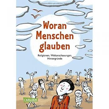 Woran Menschen glauben: Religionen, Weltanschauungen, Hintergründe