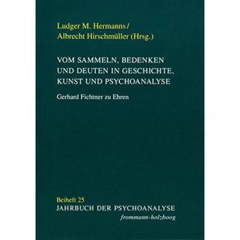 Vom Sammeln, Bedenken und Deuten in Geschichte, Kunst und Psychoanalyse: Gerhard Fichtner zu Ehren