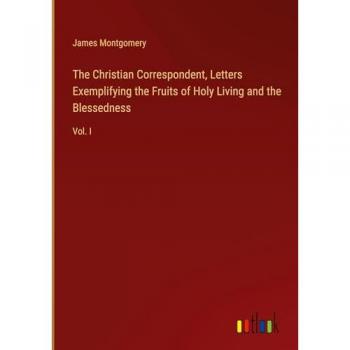 The Christian Correspondent, Letters Exemplifying the Fruits of Holy Living and the Blessedness: Vol. I
