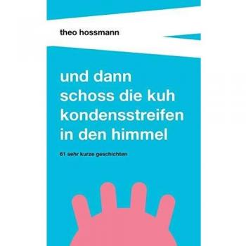 Und dann schoss die Kuh Kondensstreifen in den Himmel: 61 sehr kurze Geschichten