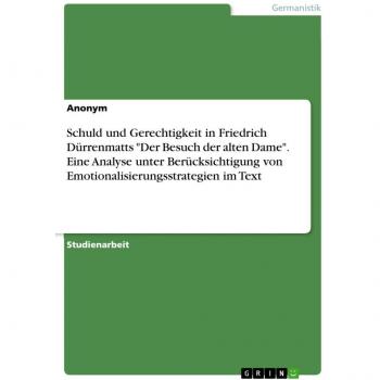 Schuld und Gerechtigkeit in Friedrich Dürrenmatts 'Der Besuch der alten Dame'. Eine Analyse unter Berücksichtigung von Emotionalisierungsstrategien im Text