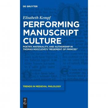 Performing Manuscript Culture: Poetry, Materiality, and Authorship in Thomas Hoccleve’s Regement of Princes (Trends in Medieval Philology, 33)