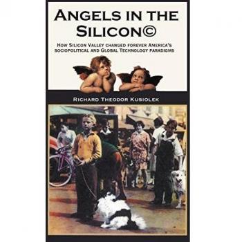 Angels in the Silicon: How Silicon Valley Changed Forever America's Sociopolitical and Global Technology Paradigms